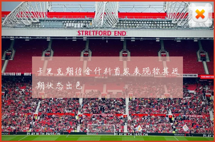 卡里克期待舍什科首发表现称其近期状态出色