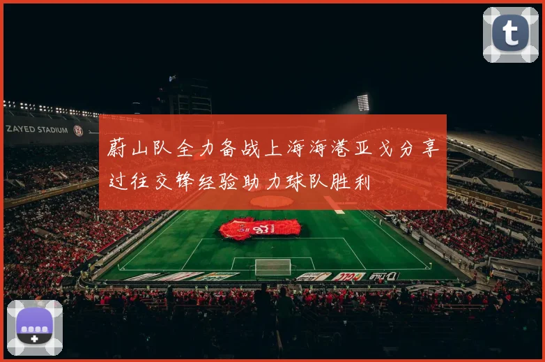 蔚山队全力备战上海海港亚戈分享过往交锋经验助力球队胜利