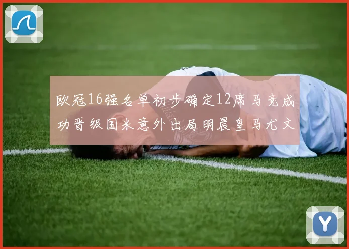 欧冠16强名单初步确定12席马竞成功晋级国米意外出局明晨皇马尤文巴黎争夺晋级资格