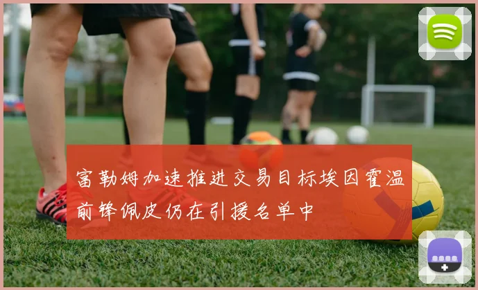 富勒姆加速推进交易目标埃因霍温前锋佩皮仍在引援名单中