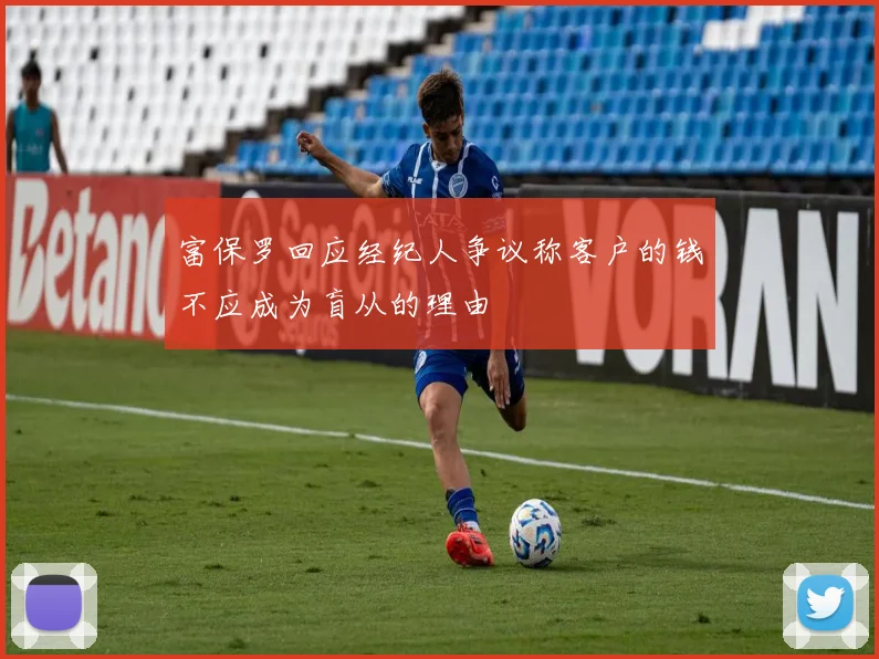 富保罗回应经纪人争议称客户的钱不应成为盲从的理由